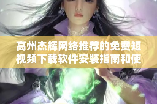 高州杰辉网络推荐的免费短视频下载软件安装指南和使用技巧