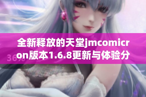 全新释放的天堂jmcomicron版本1.6.8更新与体验分析