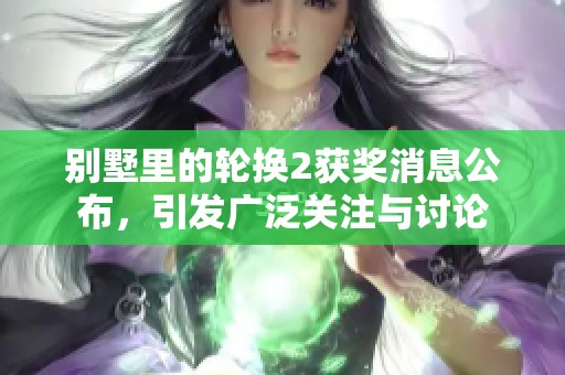 别墅里的轮换2获奖消息公布，引发广泛关注与讨论