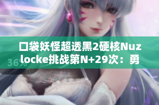 口袋妖怪超透黑2硬核Nuzlocke挑战第N+29次：勇闯水系道馆的冒险旅程