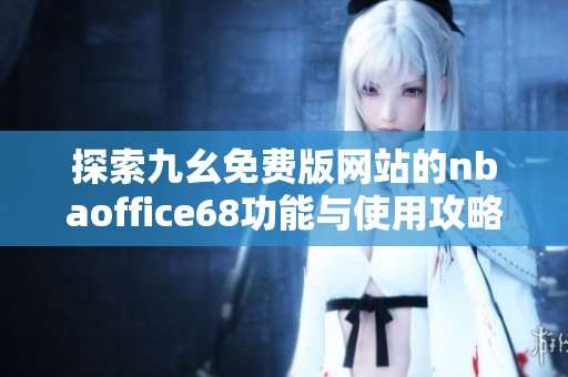 探索九幺免费版网站的nbaoffice68功能与使用攻略