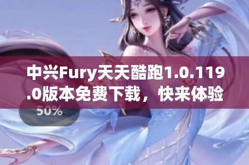 中兴Fury天天酷跑1.0.119.0版本免费下载，快来体验游戏乐趣！