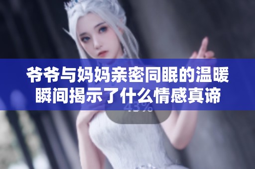 爷爷与妈妈亲密同眠的温暖瞬间揭示了什么情感真谛