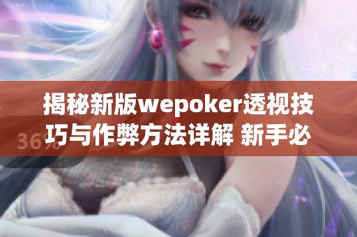 揭秘新版wepoker透视技巧与作弊方法详解 新手必看教程