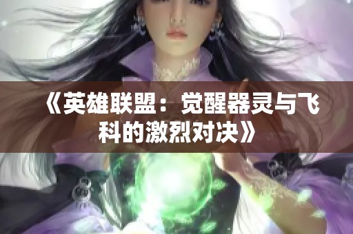 《英雄联盟：觉醒器灵与飞科的激烈对决》