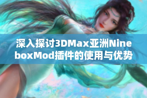 深入探讨3DMax亚洲NineboxMod插件的使用与优势解析