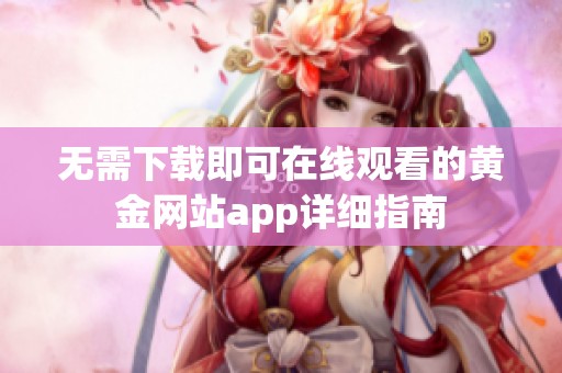 无需下载即可在线观看的黄金网站app详细指南