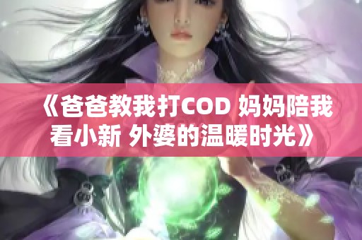 《爸爸教我打COD 妈妈陪我看小新 外婆的温暖时光》