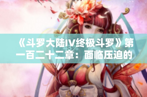 《斗罗大陆IV终极斗罗》第一百二十二章：面临压迫的考验与反击之路