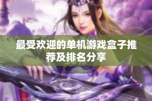 最受欢迎的单机游戏盒子推荐及排名分享