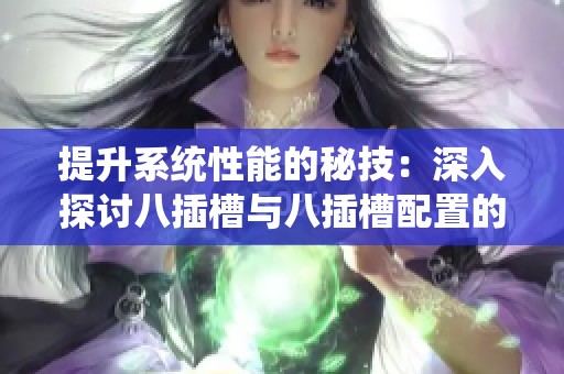 提升系统性能的秘技：深入探讨八插槽与八插槽配置的优势