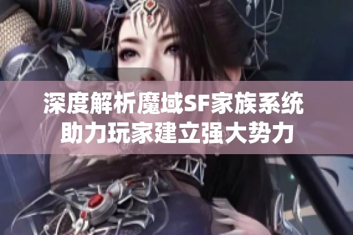 深度解析魔域SF家族系统 助力玩家建立强大势力