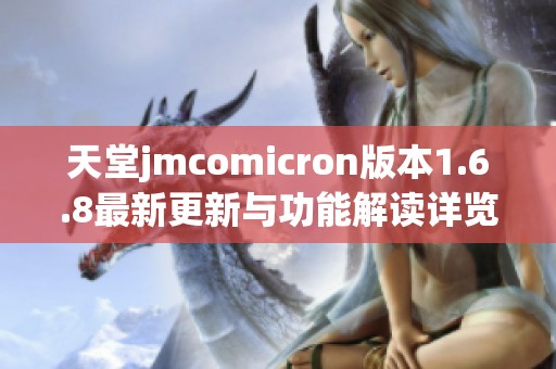 天堂jmcomicron版本1.6.8最新更新与功能解读详览