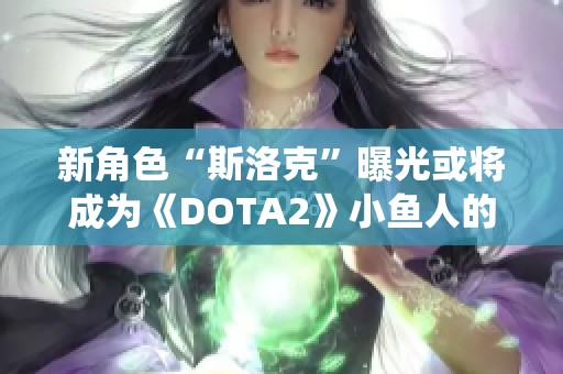 新角色“斯洛克”曝光或将成为《DOTA2》小鱼人的全新演绎