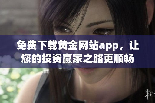 免费下载黄金网站app，让您的投资赢家之路更顺畅