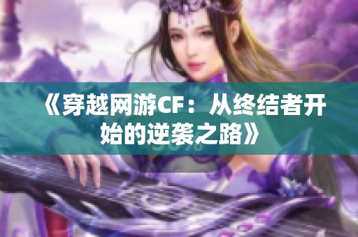 《穿越网游CF：从终结者开始的逆袭之路》