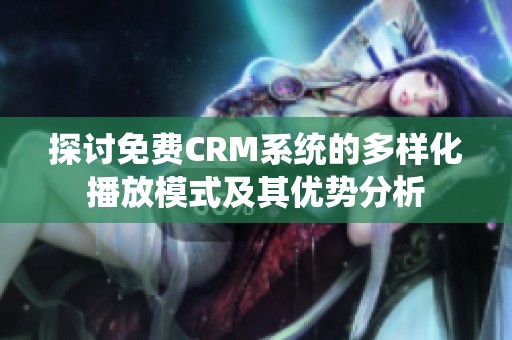 探讨免费CRM系统的多样化播放模式及其优势分析