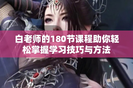 白老师的180节课程助你轻松掌握学习技巧与方法