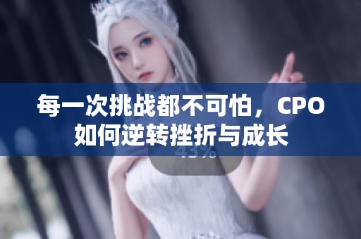 每一次挑战都不可怕，CPO如何逆转挫折与成长