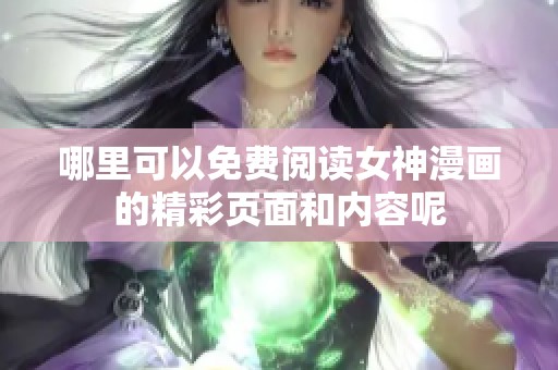 哪里可以免费阅读女神漫画的精彩页面和内容呢