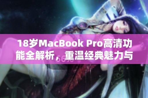 18岁MacBook Pro高清功能全解析，重温经典魅力与实用性