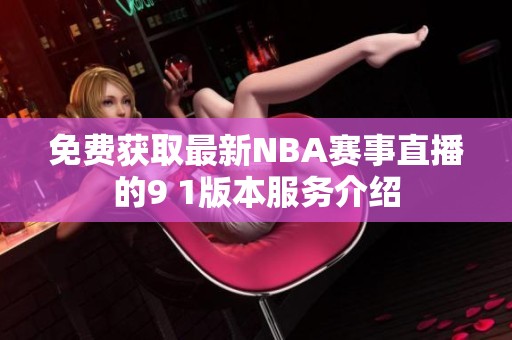 免费获取最新NBA赛事直播的9 1版本服务介绍