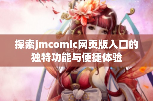 探索jmcomic网页版入口的独特功能与便捷体验