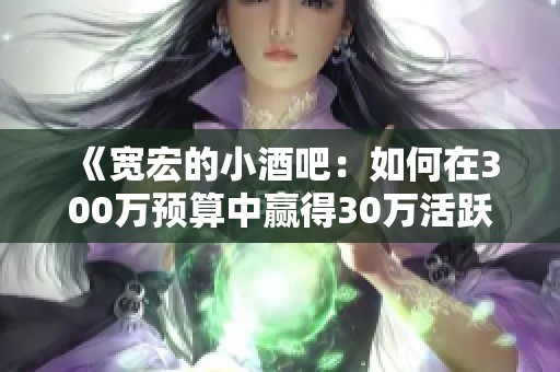 《宽宏的小酒吧：如何在300万预算中赢得30万活跃玩家》