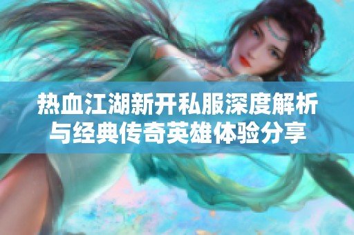 热血江湖新开私服深度解析与经典传奇英雄体验分享