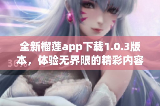 全新榴莲app下载1.0.3版本，体验无界限的精彩内容！