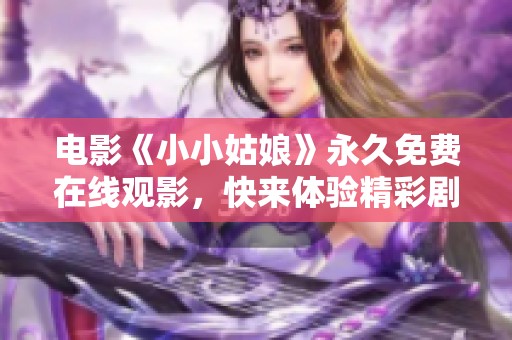 电影《小小姑娘》永久免费在线观影，快来体验精彩剧情吧