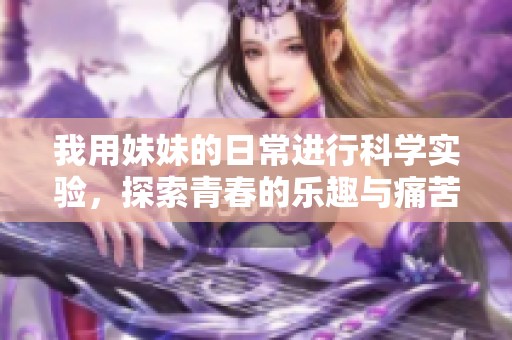 我用妹妹的日常进行科学实验，探索青春的乐趣与痛苦