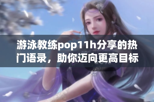 游泳教练pop11h分享的热门语录，助你迈向更高目标