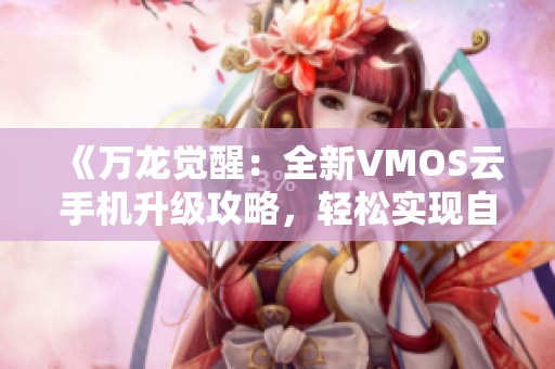 《万龙觉醒：全新VMOS云手机升级攻略，轻松实现自动挂机！》