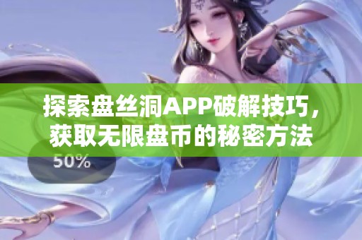 探索盘丝洞APP破解技巧，获取无限盘币的秘密方法