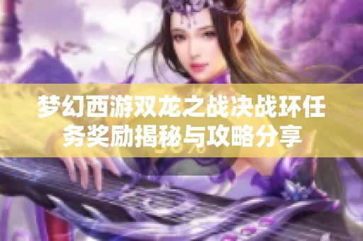 梦幻西游双龙之战决战环任务奖励揭秘与攻略分享