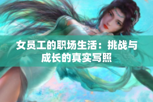 女员工的职场生活：挑战与成长的真实写照