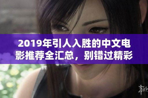 2019年引人入胜的中文电影推荐全汇总，别错过精彩佳作