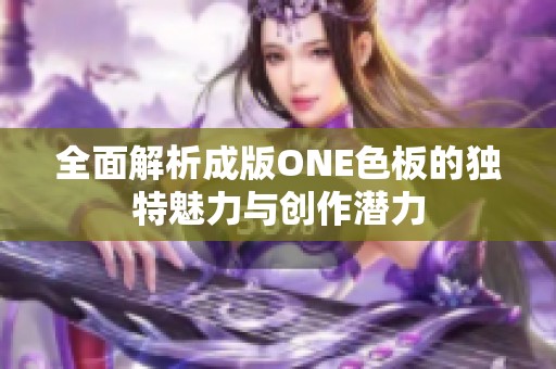 全面解析成版ONE色板的独特魅力与创作潜力