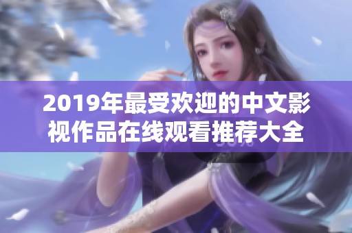 2019年最受欢迎的中文影视作品在线观看推荐大全