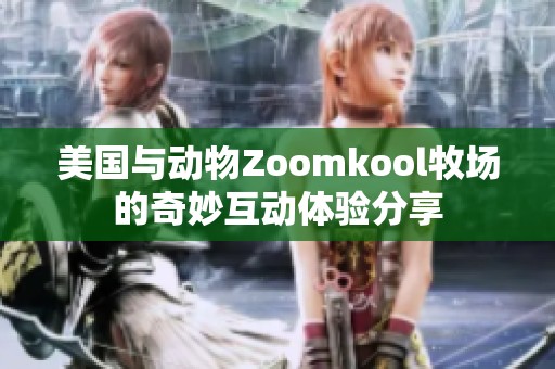 美国与动物Zoomkool牧场的奇妙互动体验分享