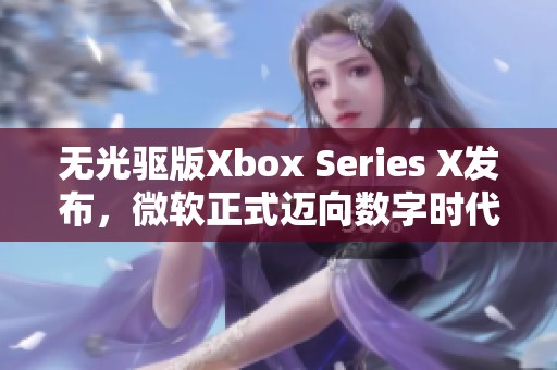 无光驱版Xbox Series X发布，微软正式迈向数字时代