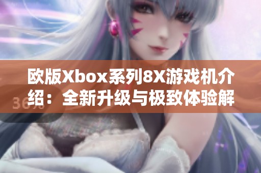 欧版Xbox系列8X游戏机介绍：全新升级与极致体验解析