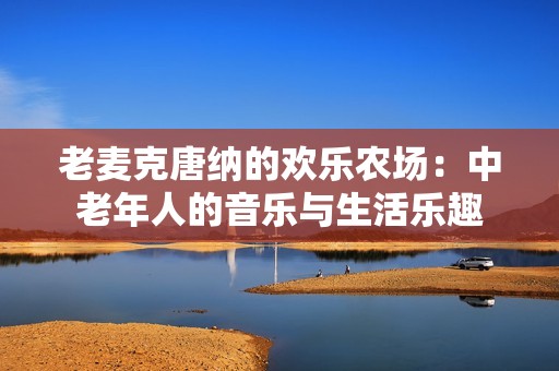 老麦克唐纳的欢乐农场：中老年人的音乐与生活乐趣