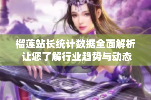 榴莲站长统计数据全面解析 让您了解行业趋势与动态