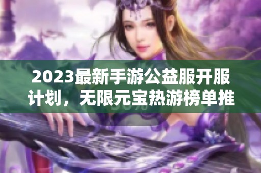 2023最新手游公益服开服计划，无限元宝热游榜单推荐