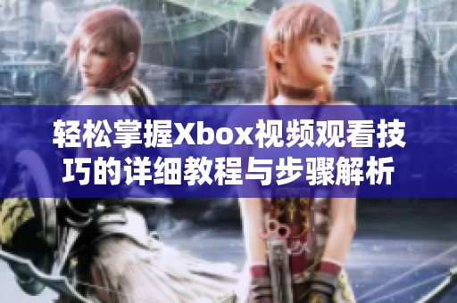 轻松掌握Xbox视频观看技巧的详细教程与步骤解析