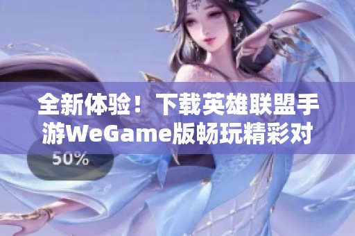 全新体验！下载英雄联盟手游WeGame版畅玩精彩对战