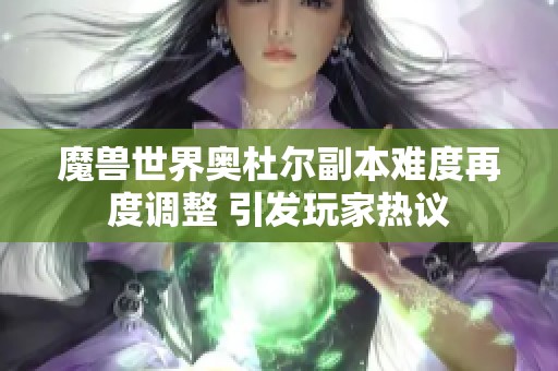 魔兽世界奥杜尔副本难度再度调整 引发玩家热议