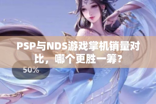 PSP与NDS游戏掌机销量对比，哪个更胜一筹？